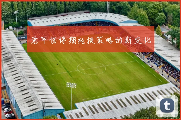 意甲伤停期轮换策略的新变化