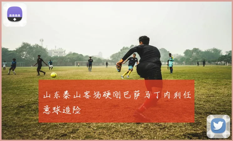 山东泰山客场硬刚巴萨马丁内利任意球造险