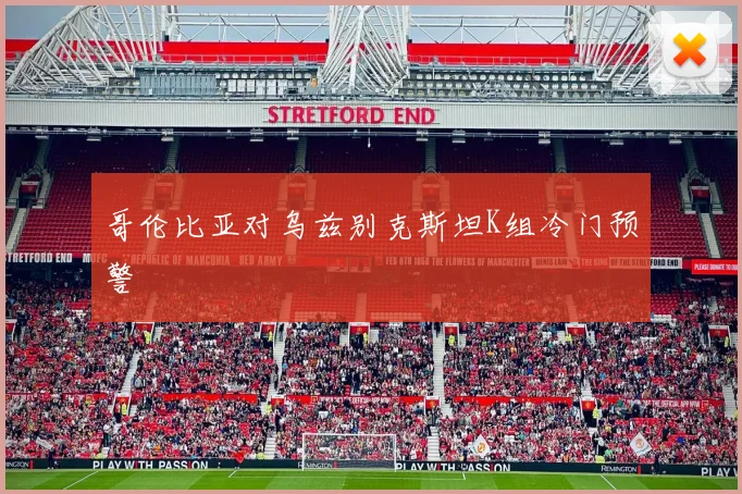 哥伦比亚对乌兹别克斯坦K组冷门预警