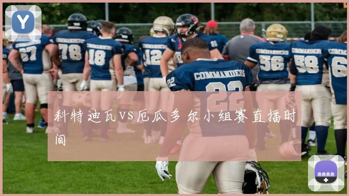 科特迪瓦vs厄瓜多尔小组赛直播时间