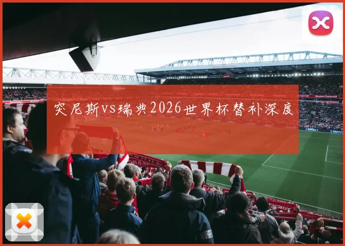 突尼斯vs瑞典2026世界杯替补深度