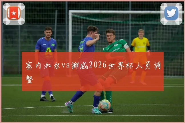 塞内加尔vs挪威2026世界杯人员调整