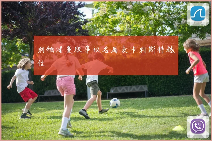利物浦曼联争议名局麦卡利斯特越位