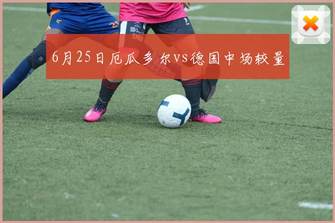 6月25日厄瓜多尔vs德国中场较量