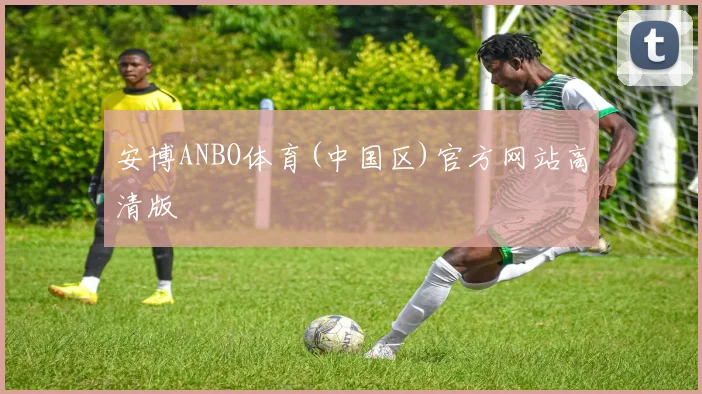 安博ANBO体育(中国区)官方网站高清版