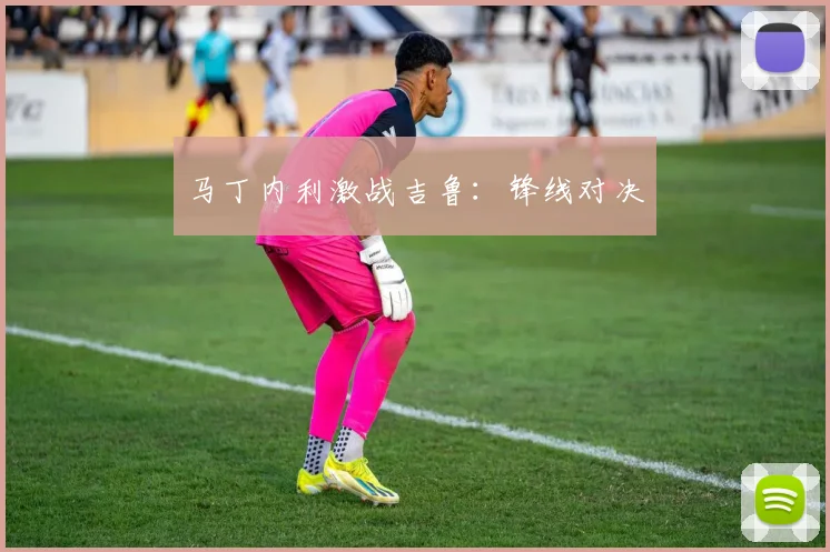 马丁内利激战吉鲁:锋线对决