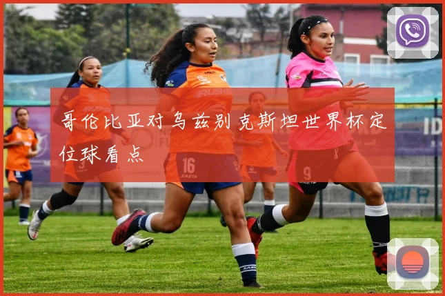 哥伦比亚对乌兹别克斯坦世界杯定位球看点