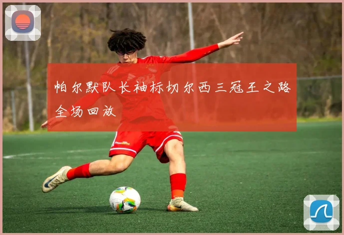 帕尔默队长袖标切尔西三冠王之路全场回放