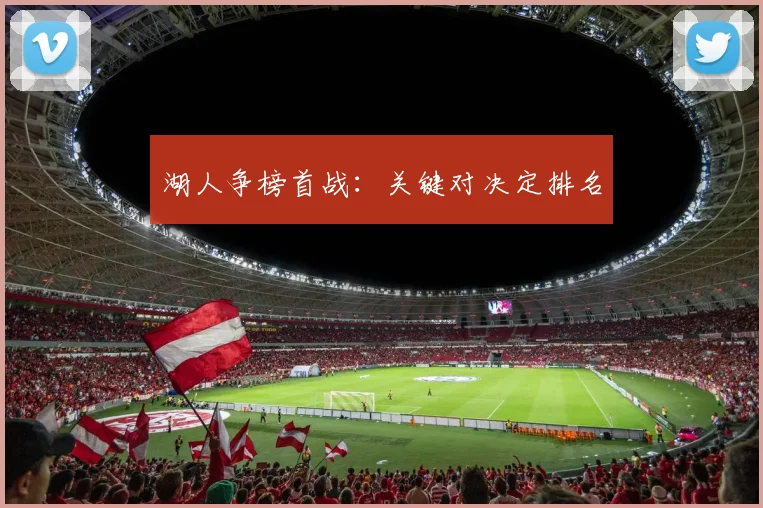 湖人争榜首战：关键对决定排名