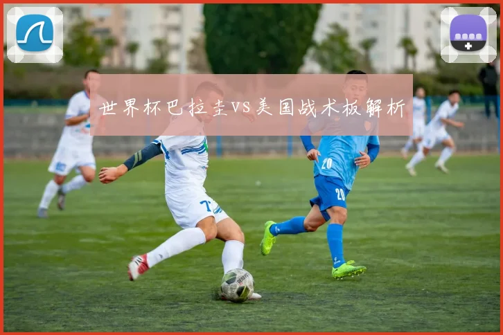 世界杯巴拉圭vs美国战术板解析