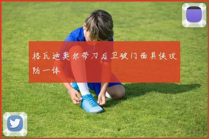 格瓦迪奥尔带刀后卫破门面具侠攻防一体