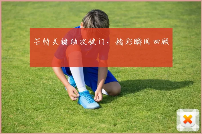 芒特关键助攻破门,精彩瞬间回顾