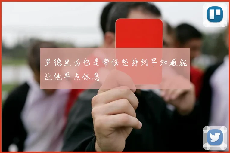 罗德里戈也是带伤坚持到早知道就让他早点休息