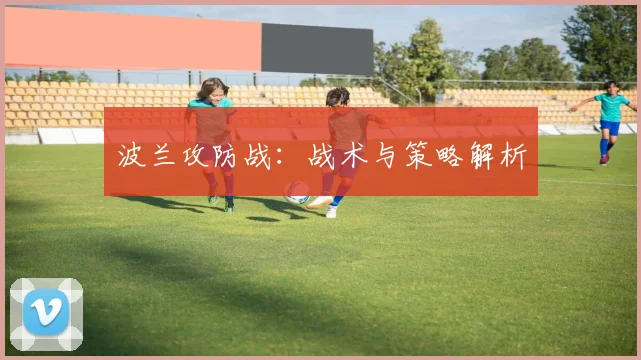 波兰攻防战：战术与策略解析