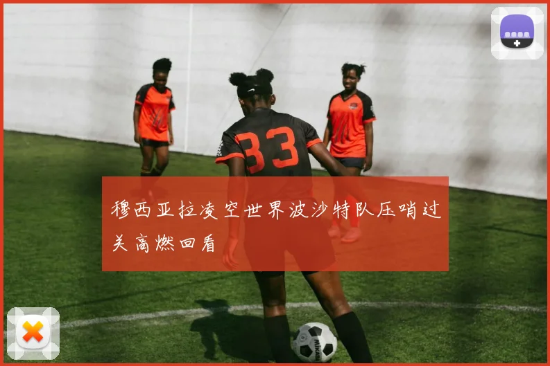 穆西亚拉凌空世界波沙特队压哨过关高燃回看