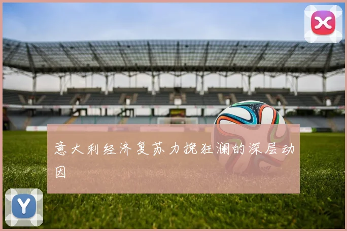 意大利经济复苏力挽狂澜的深层动因