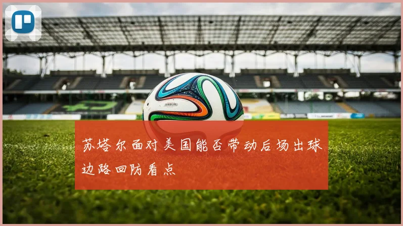 苏塔尔面对美国能否带动后场出球边路回防看点