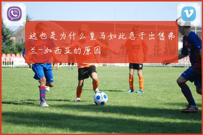这也是为什么皇马如此急于出售弗兰-加西亚的原因