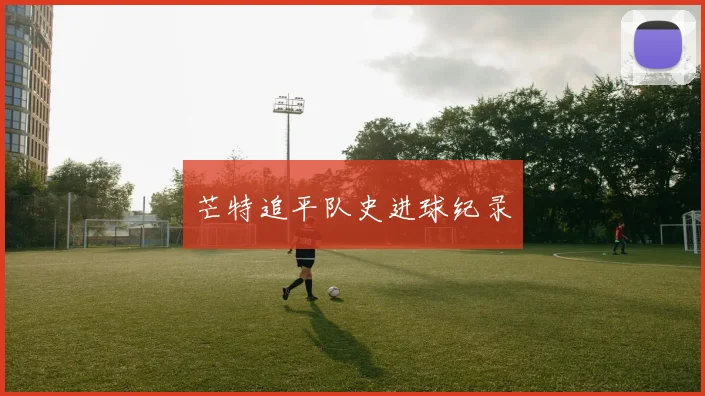 芒特追平队史进球纪录