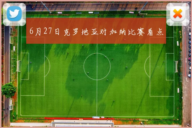 6月27日克罗地亚对加纳比赛看点