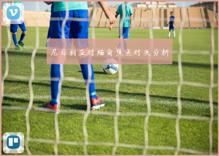 尼日利亚对缅甸焦点对决分析