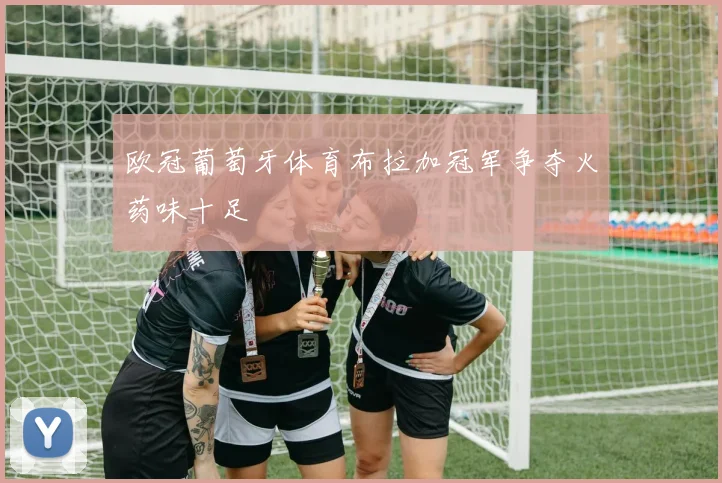 欧冠葡萄牙体育布拉加冠军争夺火药味十足