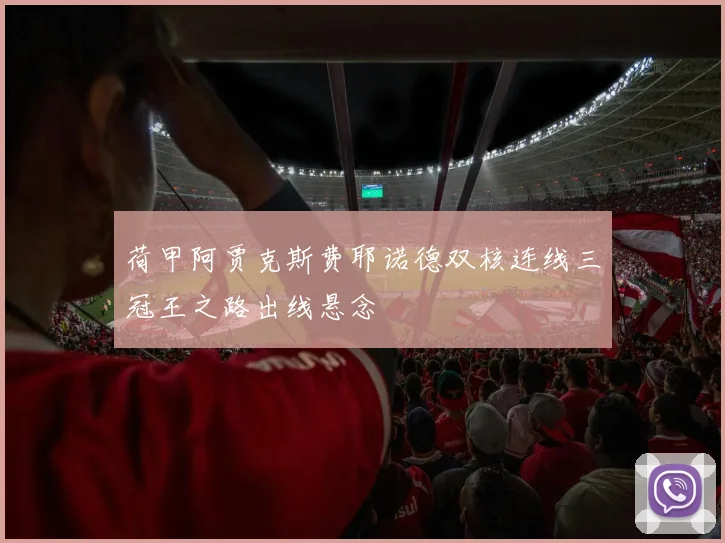 荷甲阿贾克斯费耶诺德双核连线三冠王之路出线悬念