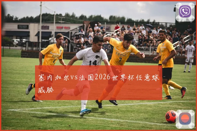 塞内加尔vs法国2026世界杯任意球威胁