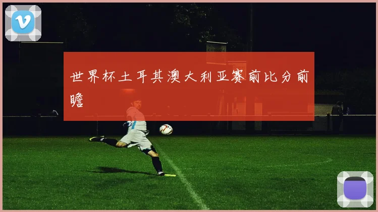 世界杯土耳其澳大利亚赛前比分前瞻