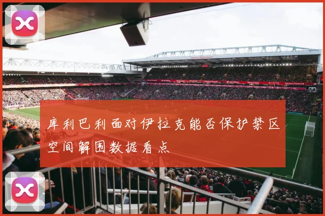 库利巴利面对伊拉克能否保护禁区空间解围数据看点