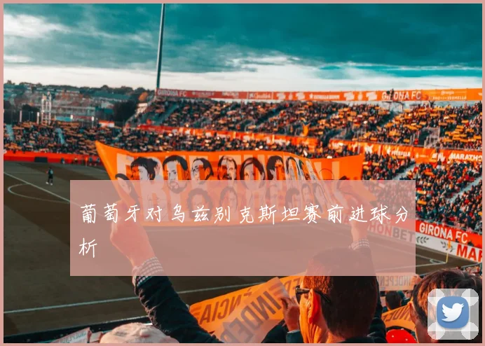 葡萄牙对乌兹别克斯坦赛前进球分析