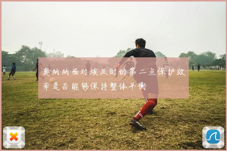 奥纳纳面对埃及时的第二点保护效率是否能够保持整体平衡
