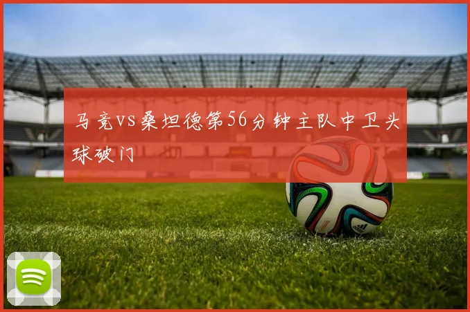 马竞vs桑坦德第56分钟主队中卫头球破门