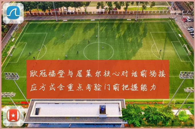 欧冠福登与居莱尔核心对话前场接应方式会重点考验门前把握能力