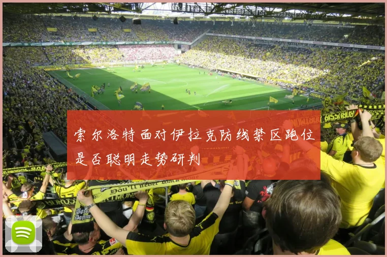 索尔洛特面对伊拉克防线禁区跑位是否聪明走势研判