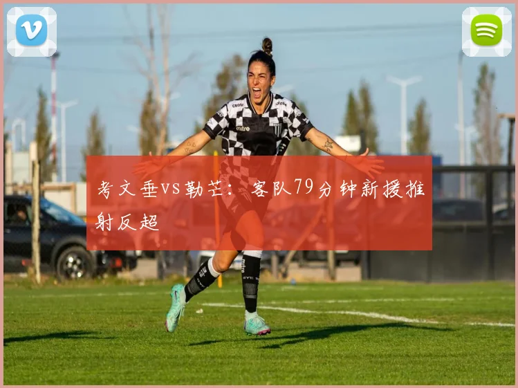 考文垂vs勒芒：客队79分钟新援推射反超