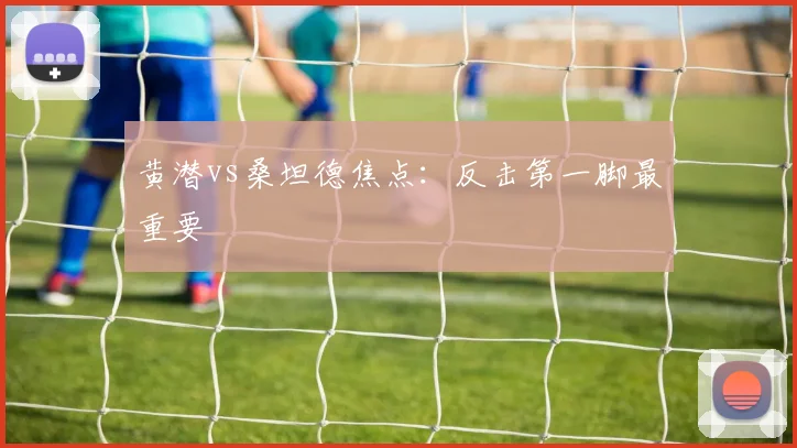 黄潜vs桑坦德焦点:反击第一脚最重要