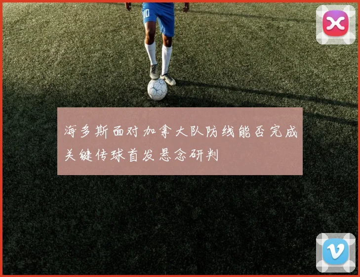 海多斯面对加拿大队防线能否完成关键传球首发悬念研判