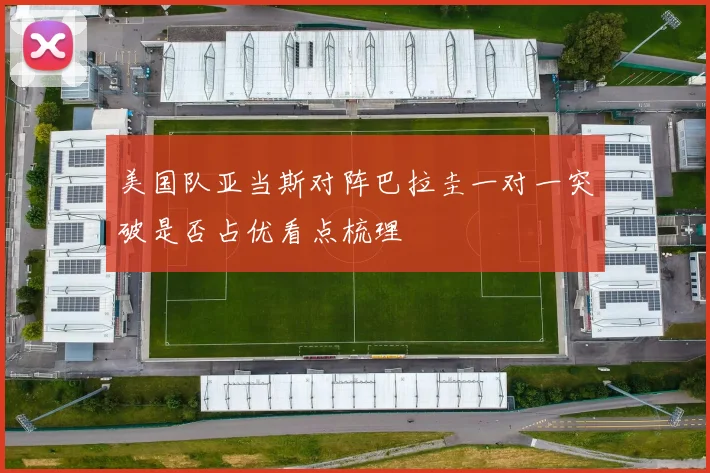 美国队亚当斯对阵巴拉圭一对一突破是否占优看点梳理