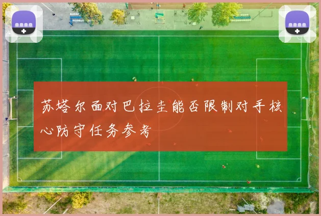 苏塔尔面对巴拉圭能否限制对手核心防守任务参考