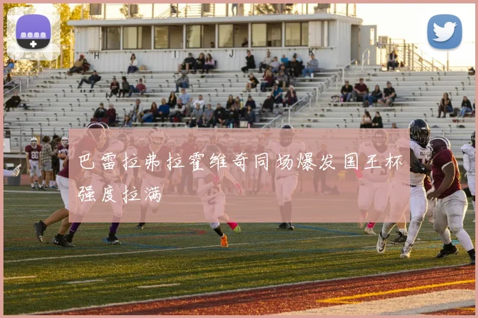 巴雷拉弗拉霍维奇同场爆发国王杯强度拉满