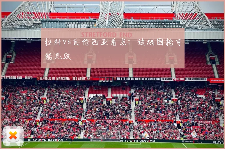 拉科vs瓦伦西亚看点：边线围抢可能见效