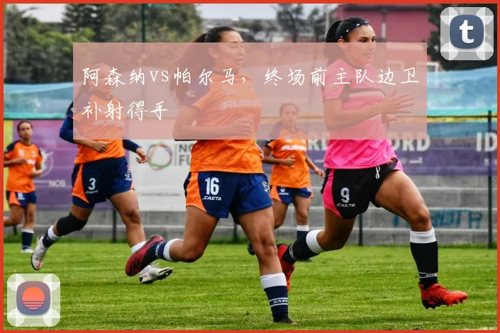 阿森纳vs帕尔马,终场前主队边卫补射得手