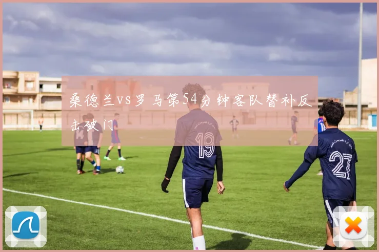 桑德兰vs罗马第54分钟客队替补反击破门