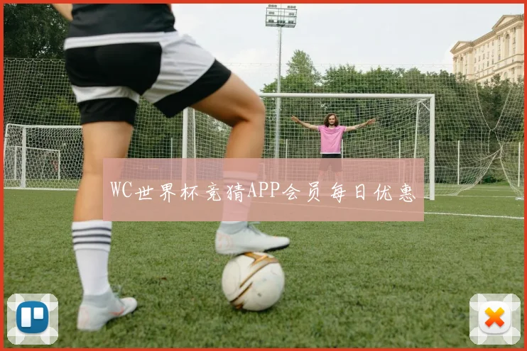 WC世界杯竞猜APP会员每日优惠