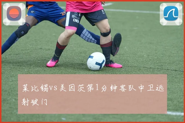 莱比锡vs美因茨第1分钟客队中卫远射破门