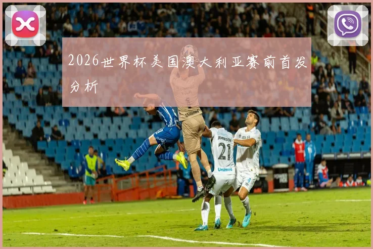 2026世界杯美国澳大利亚赛前首发分析