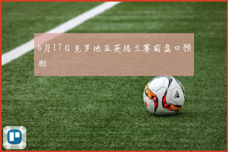 6月17日克罗地亚英格兰赛前盘口预测