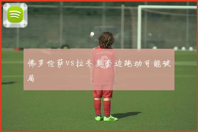 佛罗伦萨vs拉齐奥套边跑动可能破局