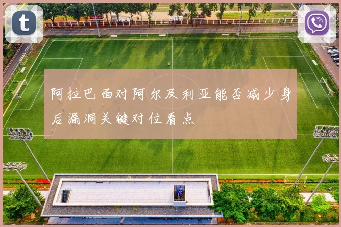 阿拉巴面对阿尔及利亚能否减少身后漏洞关键对位看点